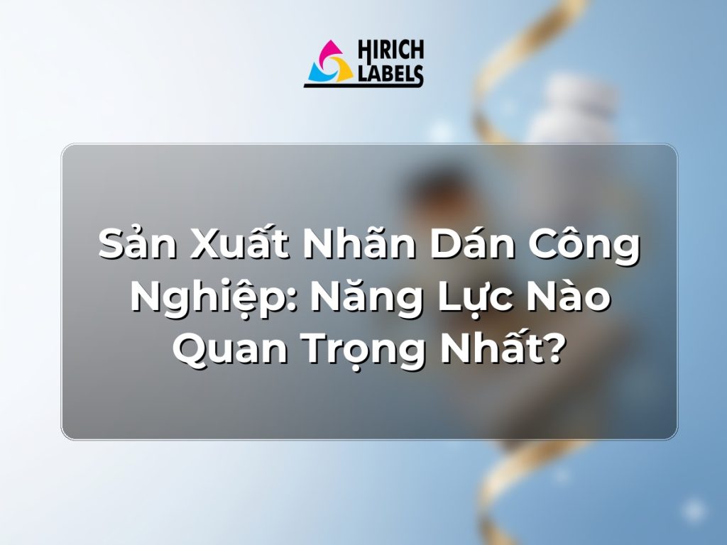 Sản xuất nhãn dán công nghiệp: năng lực nào quan trọng nhất?