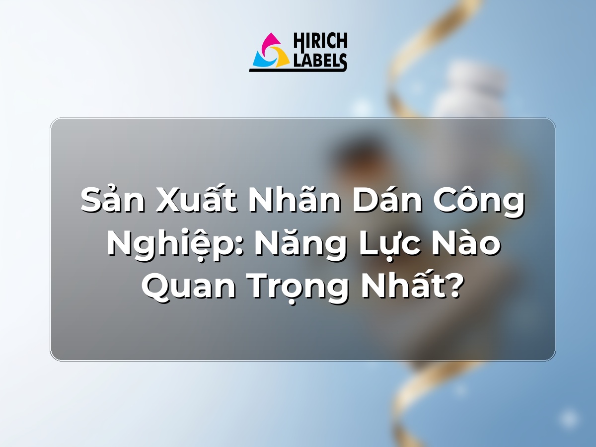 Sản xuất nhãn dán công nghiệp: năng lực nào quan trọng nhất?