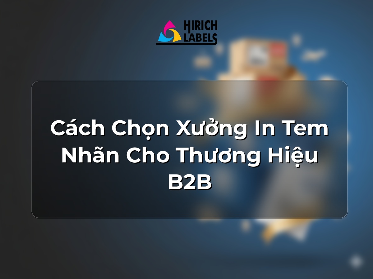 Cách chọn xưởng in tem nhãn cho thương hiệu B2B