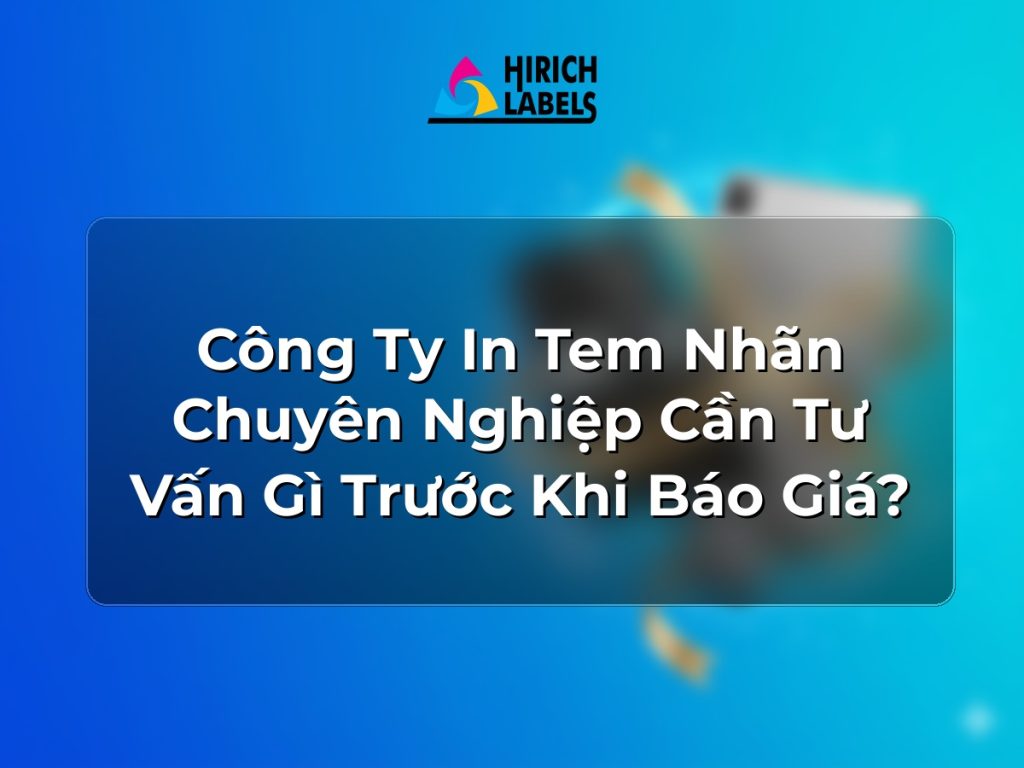Công ty in tem nhãn chuyên nghiệp cần tư vấn gì trước khi báo giá?