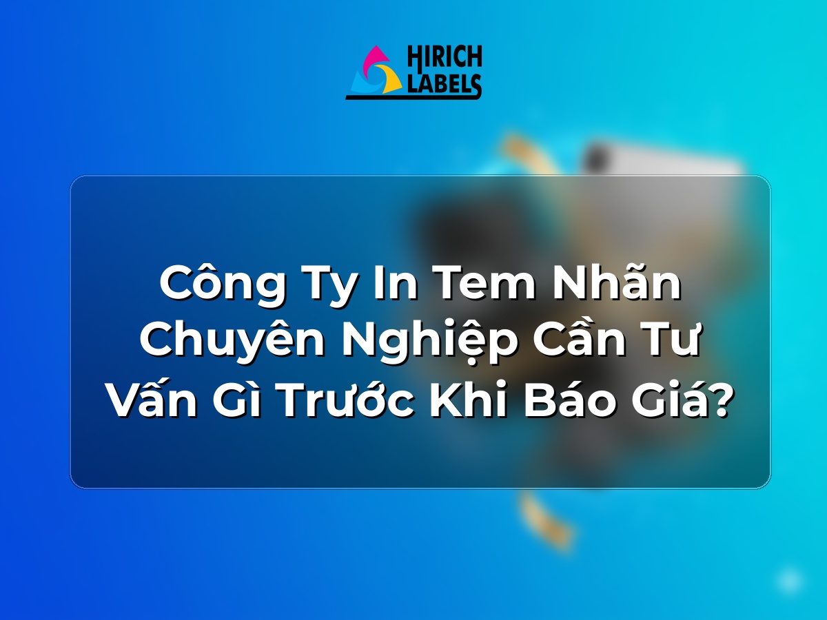 Công ty in tem nhãn chuyên nghiệp cần tư vấn gì trước khi báo giá?