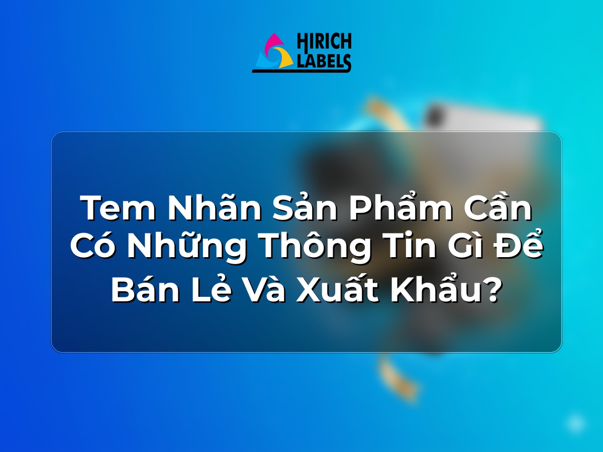 Tem nhãn sản phẩm cần có những thông tin gì để bán lẻ và xuất khẩu?