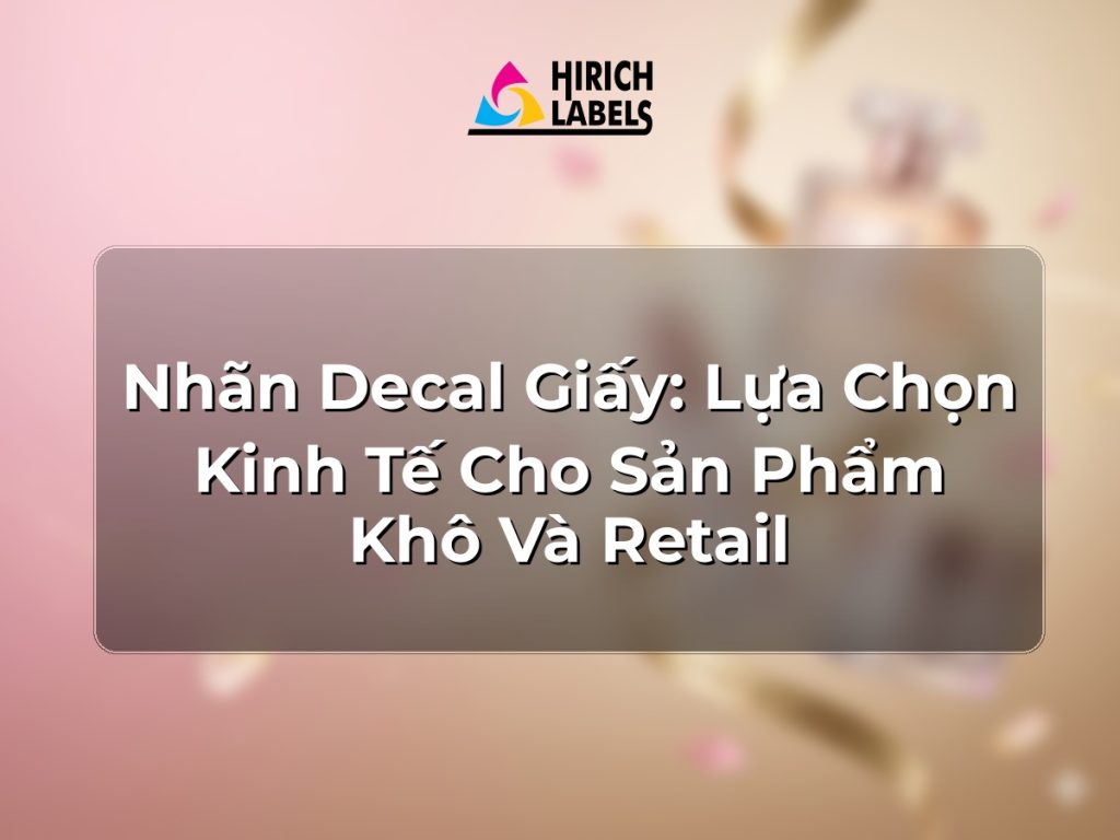 Nhãn decal giấy: lựa chọn kinh tế cho sản phẩm khô và retail