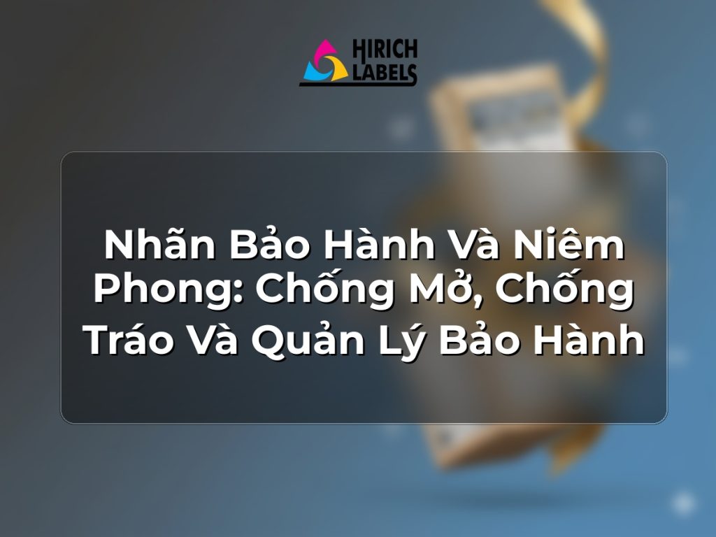 Nhãn bảo hành và niêm phong: chống mở, chống tráo và quản lý bảo hành