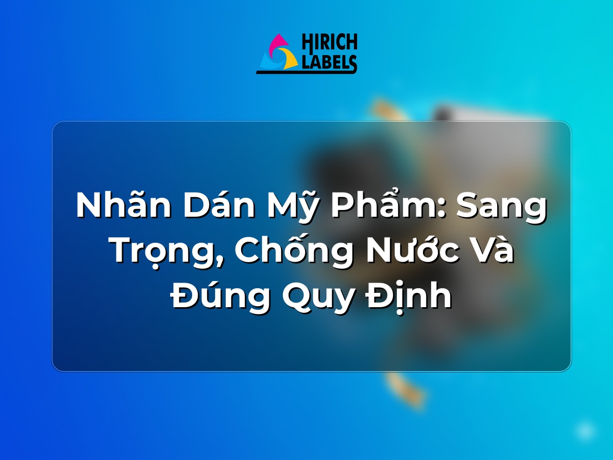 Nhãn dán mỹ phẩm: sang trọng, chống nước và đúng quy định