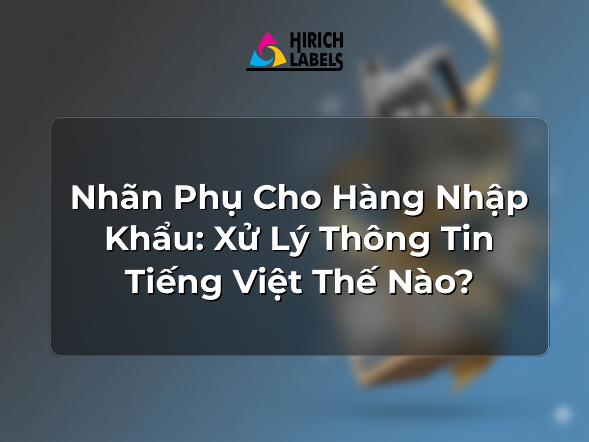 Nhãn phụ cho hàng nhập khẩu: xử lý thông tin tiếng Việt thế nào?