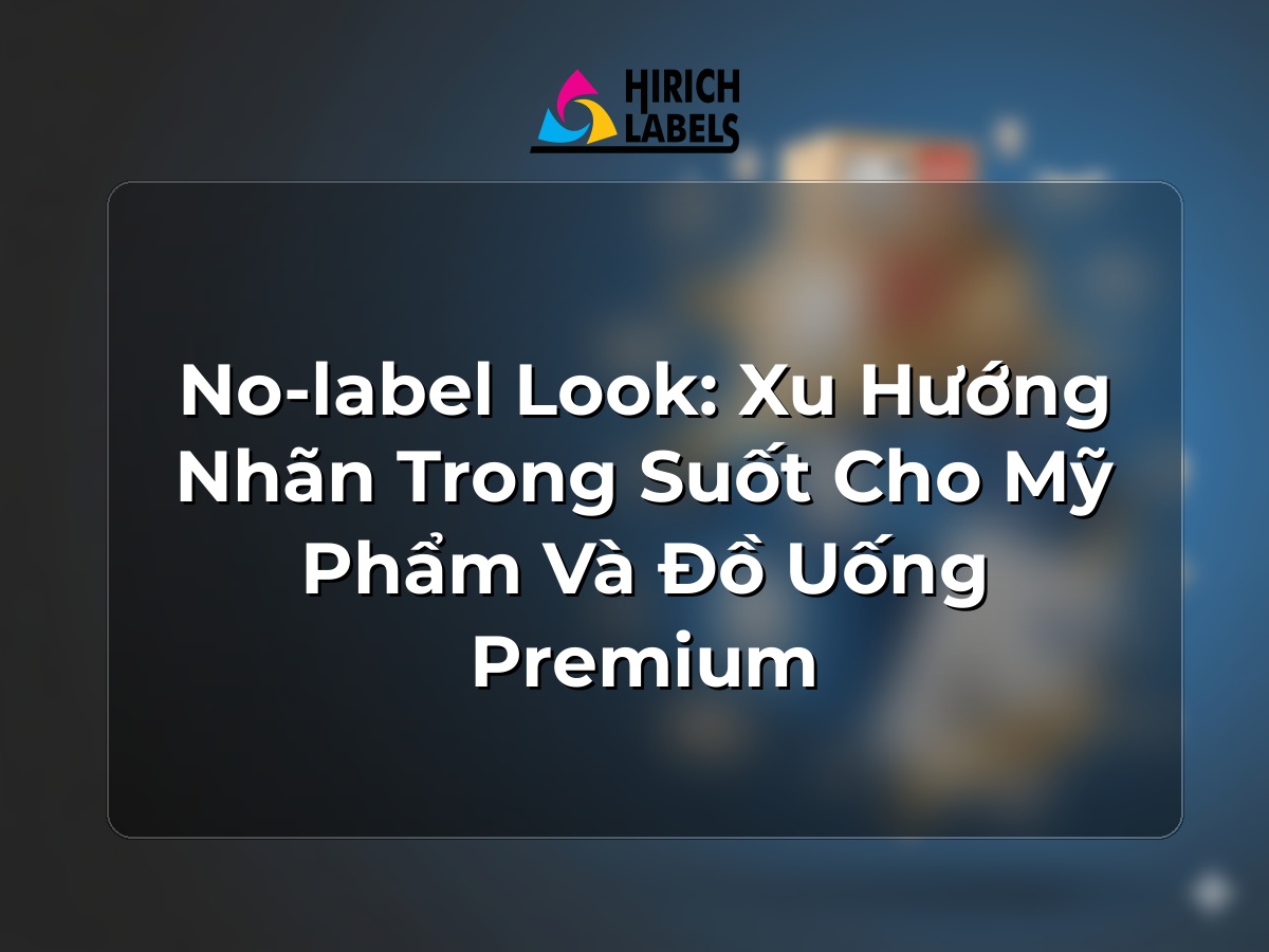 No-label look: xu hướng nhãn trong suốt cho mỹ phẩm và đồ uống premium