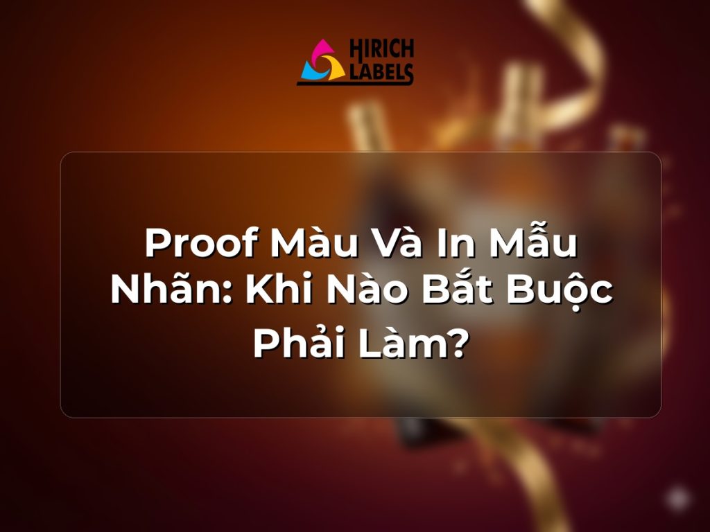Proof màu và in mẫu nhãn: khi nào bắt buộc phải làm?