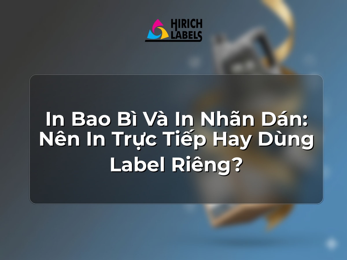 In bao bì và in nhãn dán: nên in trực tiếp hay dùng label riêng?