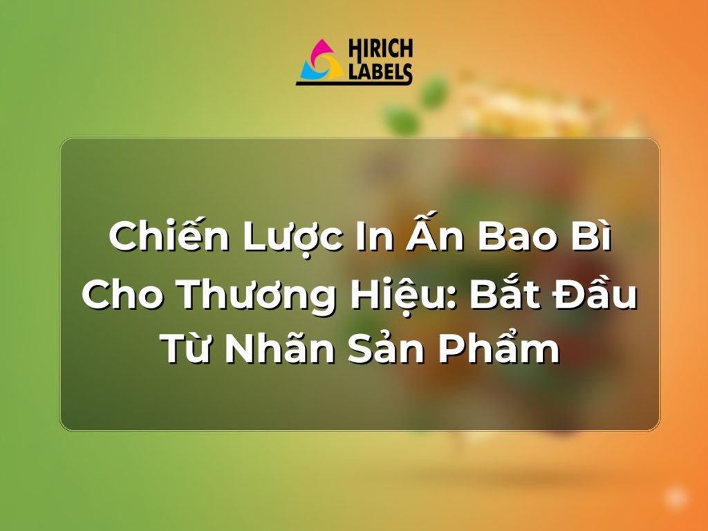 Chiến lược in ấn bao bì cho thương hiệu: bắt đầu từ nhãn sản phẩm