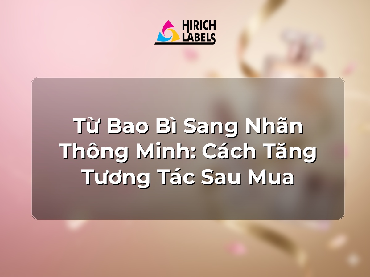 Từ bao bì sang nhãn thông minh: cách tăng tương tác sau mua